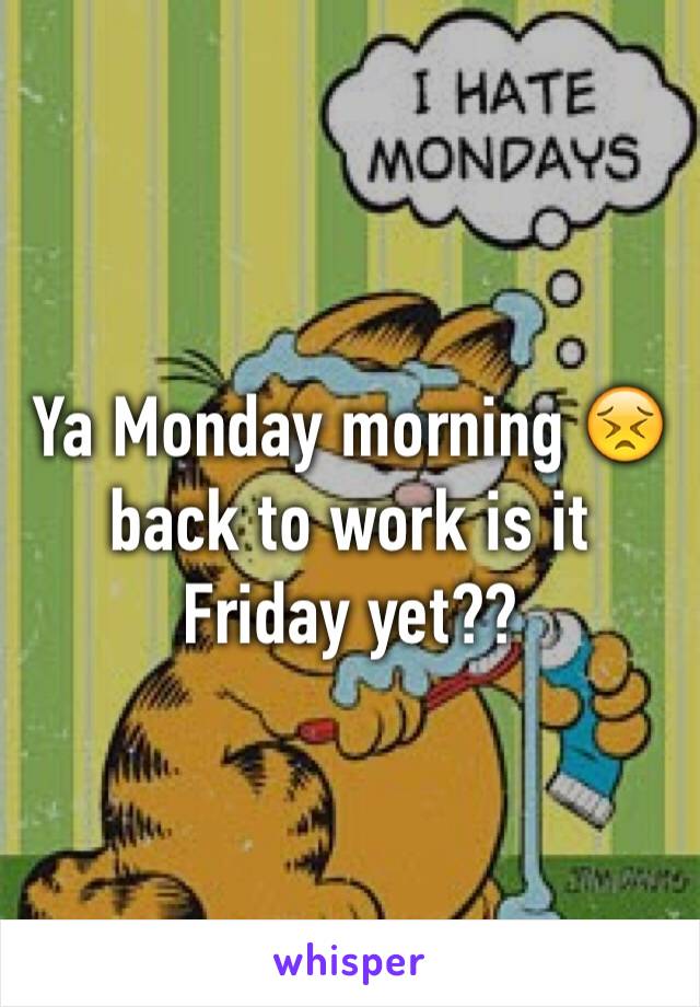 Ya Monday morning 😣back to work is it Friday yet??