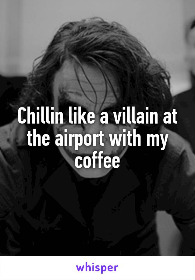 Chillin like a villain at the airport with my coffee