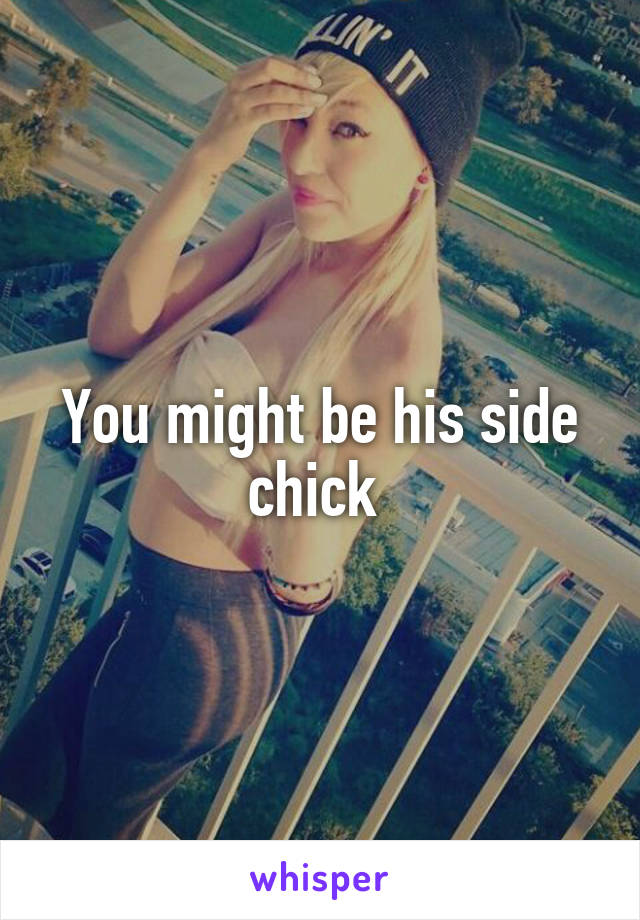 You might be his side chick 