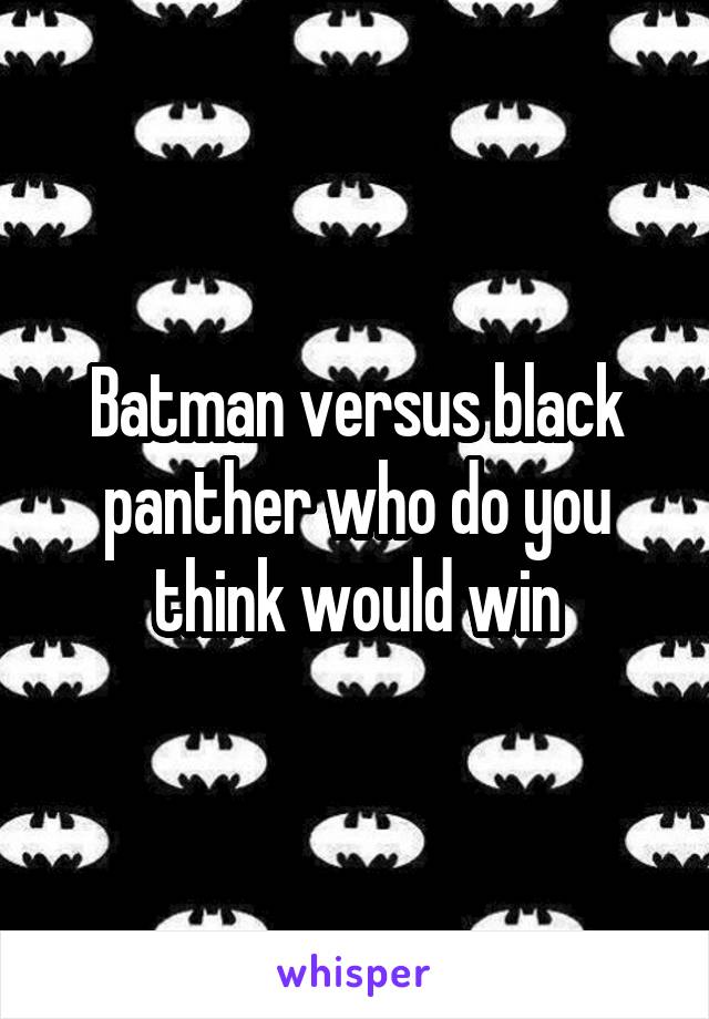 Batman versus black panther who do you think would win