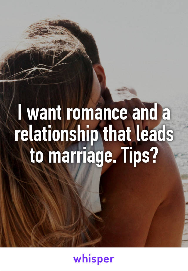 I want romance and a relationship that leads to marriage. Tips?