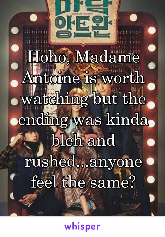 Hoho, Madame Antoine is worth watching but the ending was kinda bleh and rushed...anyone feel the same?