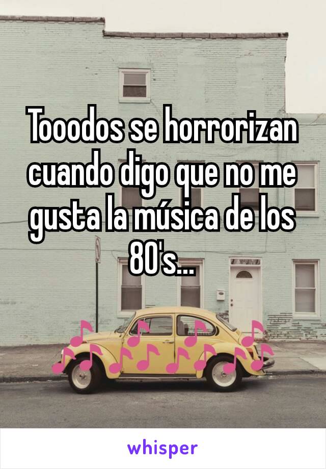 Tooodos se horrorizan cuando digo que no me gusta la música de los 80's...

🎶🎶🎶🎶