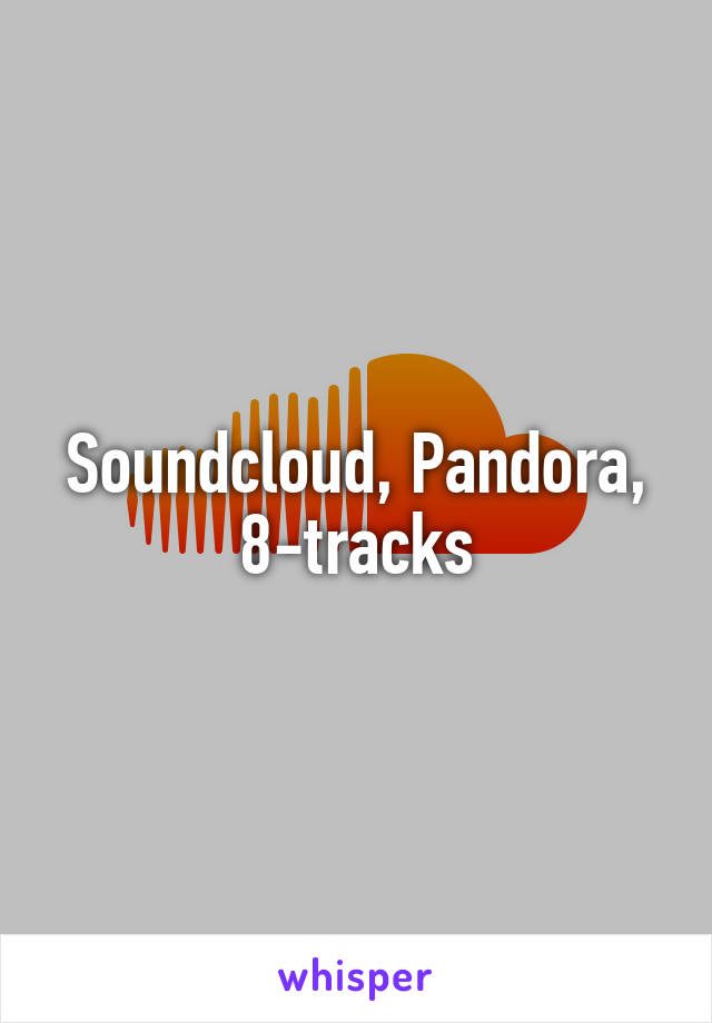 Soundcloud, Pandora, 8-tracks