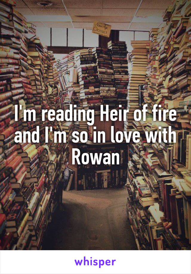 I'm reading Heir of fire and I'm so in love with Rowan