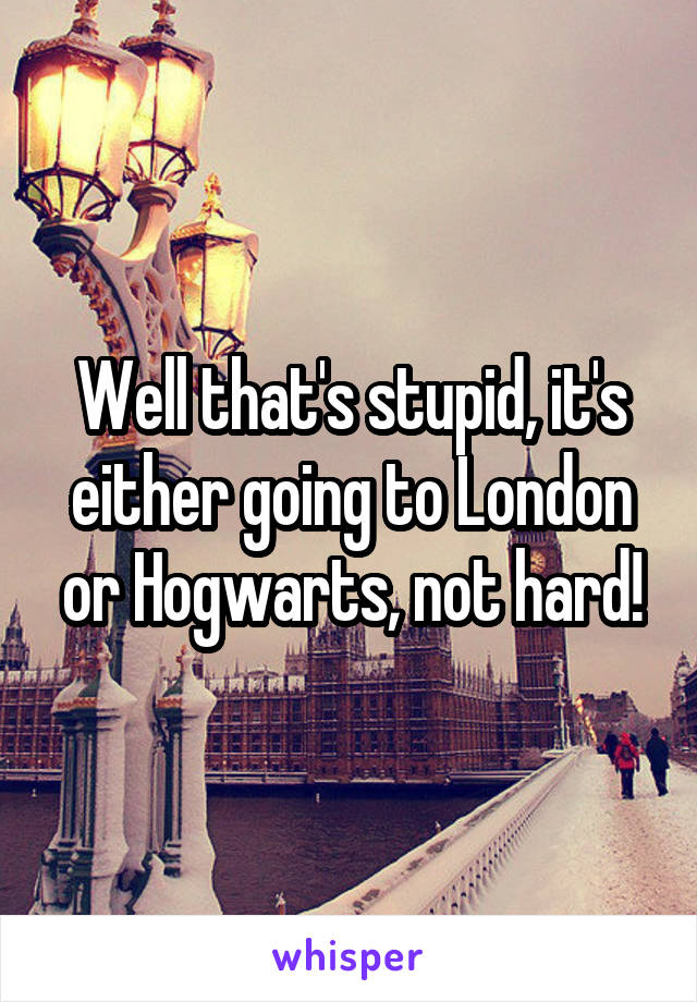 Well that's stupid, it's either going to London or Hogwarts, not hard!
