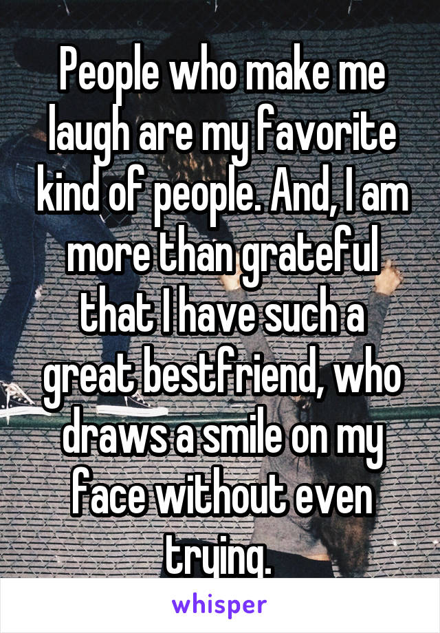 People who make me laugh are my favorite kind of people. And, I am more than grateful that I have such a great bestfriend, who draws a smile on my face without even trying. 