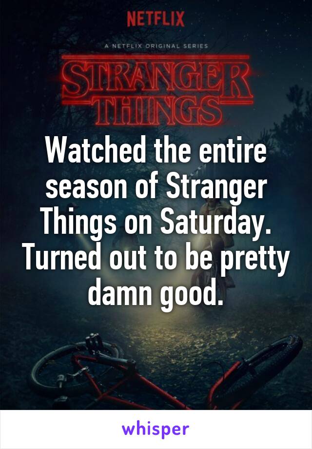 Watched the entire season of Stranger Things on Saturday. Turned out to be pretty damn good.