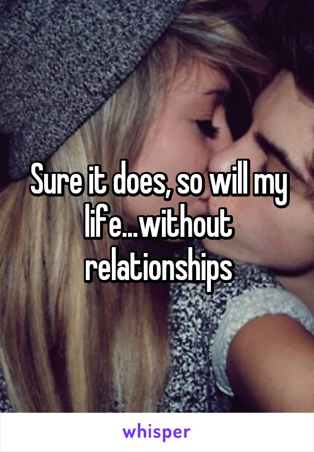 Sure it does, so will my life...without relationships