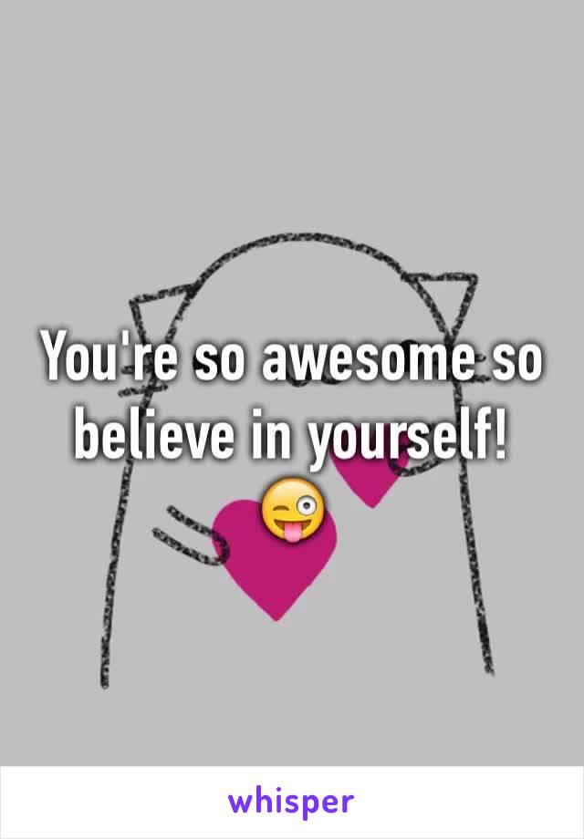 You're so awesome so believe in yourself!
😜