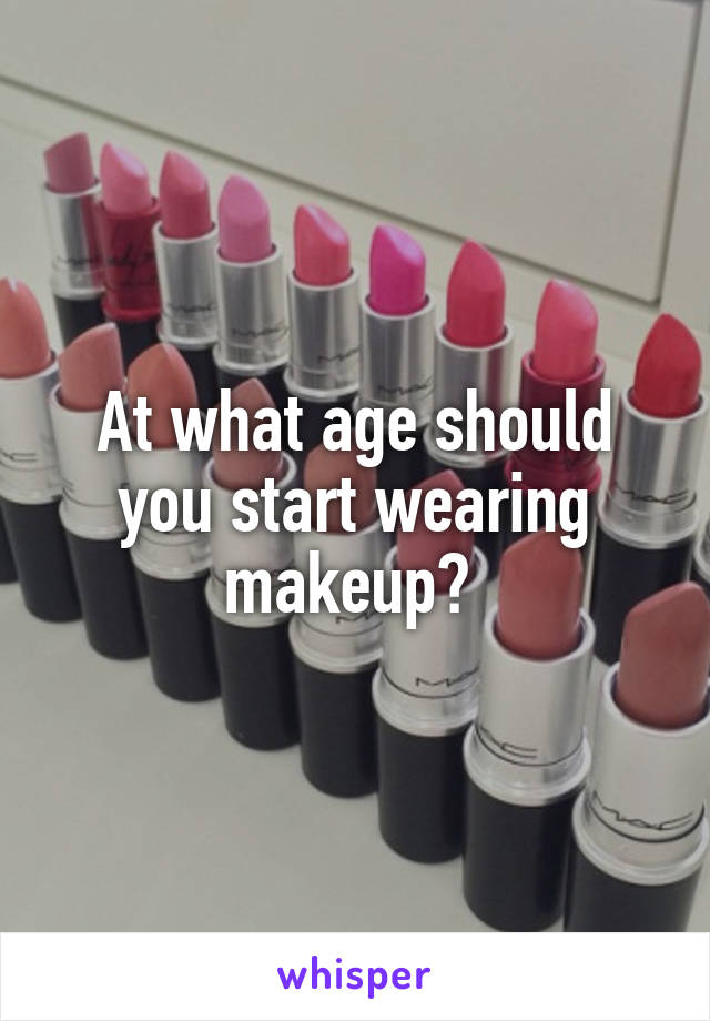 At what age should you start wearing makeup? 