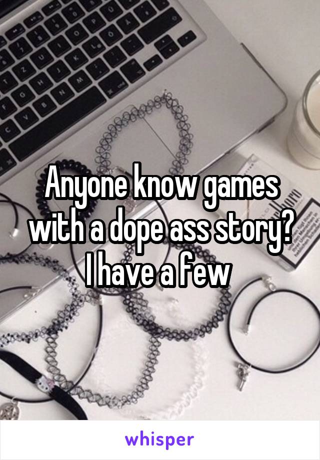 Anyone know games with a dope ass story?
I have a few 