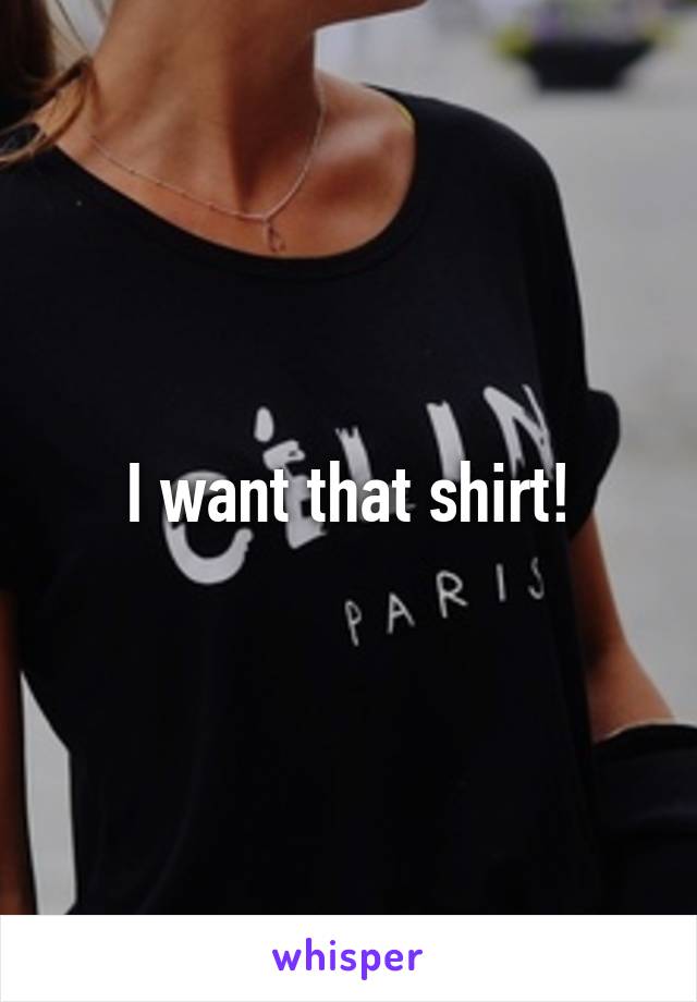 I want that shirt!