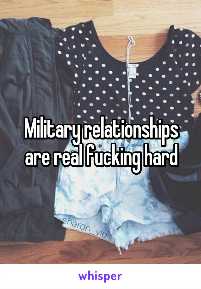 Military relationships are real fucking hard