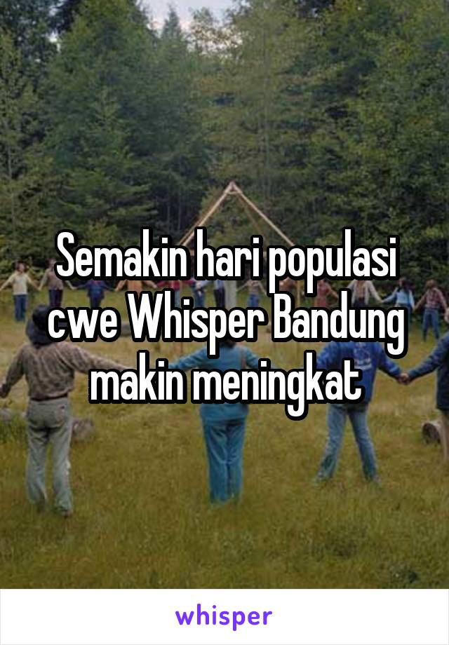 Semakin hari populasi cwe Whisper Bandung makin meningkat