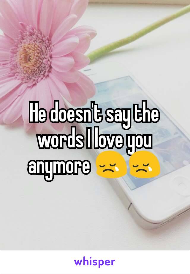 He doesn't say the words I love you anymore 😢😢