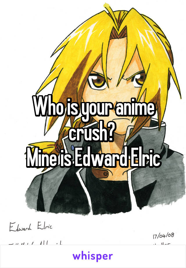 Who is your anime crush? 
Mine is Edward Elric