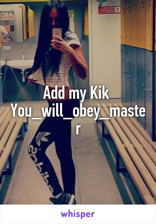 Add my Kik 
You_will_obey_master