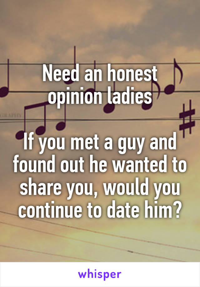 Need an honest opinion ladies

If you met a guy and found out he wanted to share you, would you continue to date him?