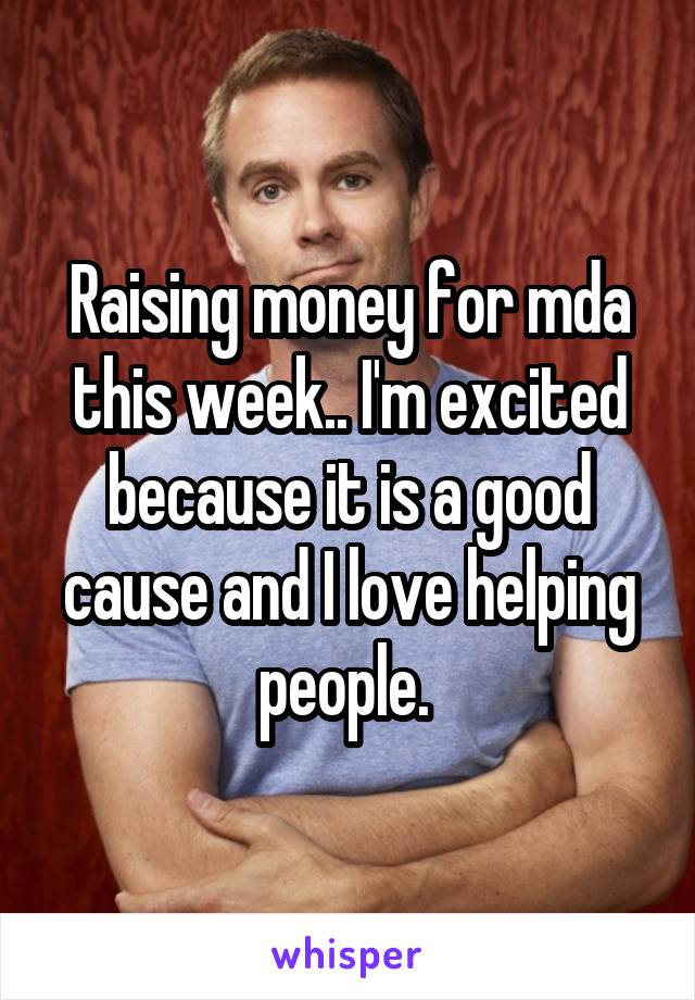 Raising money for mda this week.. I'm excited because it is a good cause and I love helping people. 