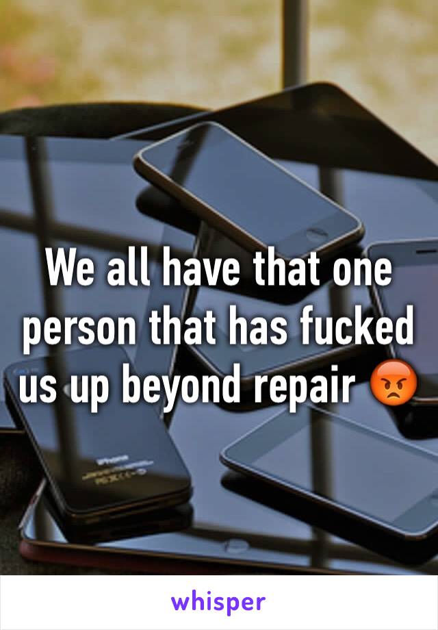 We all have that one person that has fucked us up beyond repair 😡