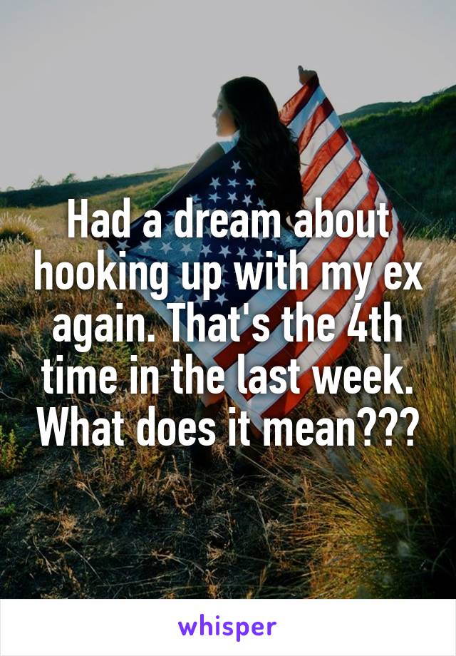 Had a dream about hooking up with my ex again. That's the 4th time in the last week. What does it mean???