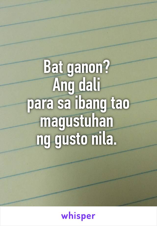 Bat ganon? 
Ang dali 
para sa ibang tao magustuhan 
ng gusto nila. 
