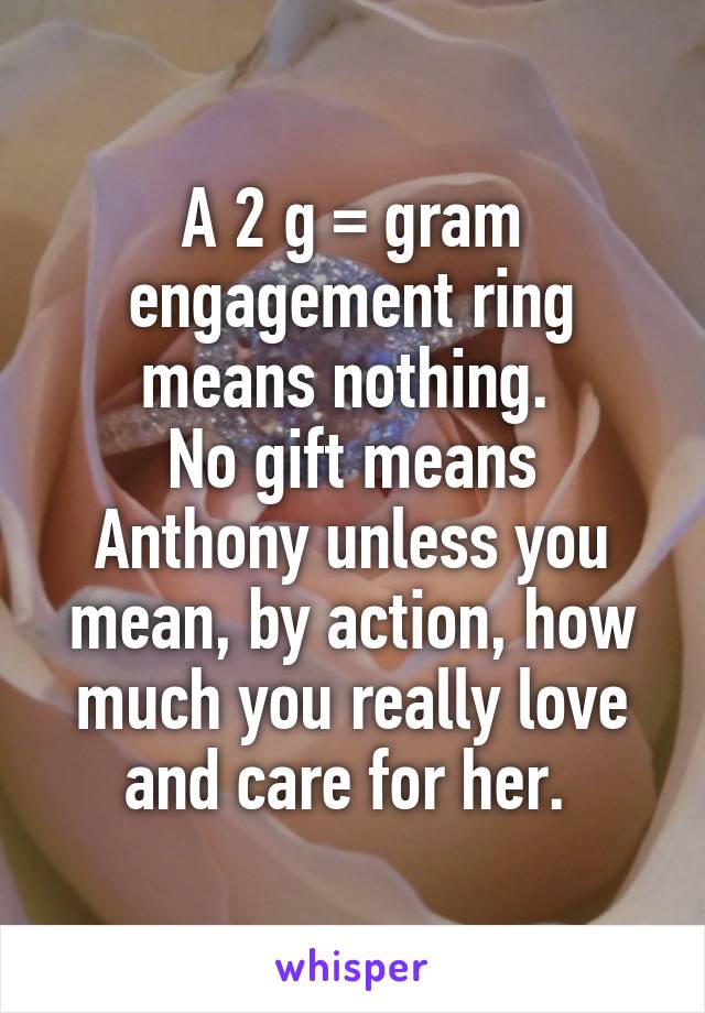 A 2 g = gram engagement ring means nothing. 
No gift means Anthony unless you mean, by action, how much you really love and care for her. 