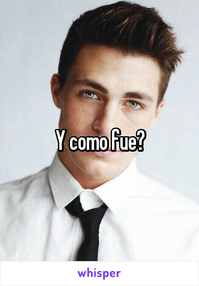 Y como fue?