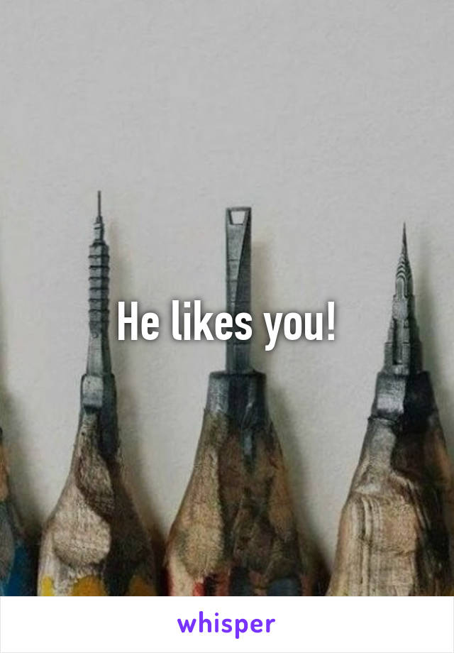 He likes you!