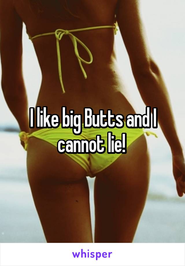 I like big Butts and I cannot lie! 