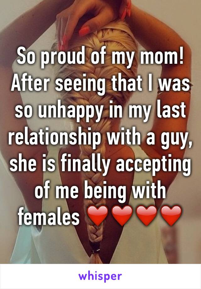 So proud of my mom! After seeing that I was so unhappy in my last relationship with a guy, she is finally accepting of me being with females ❤️❤️❤️❤️