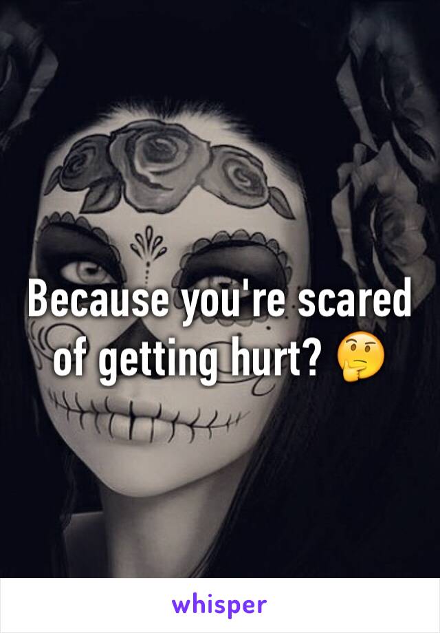 Because you're scared of getting hurt? 🤔