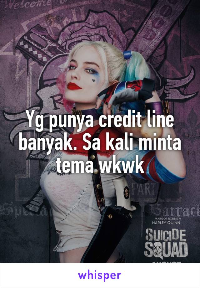 Yg punya credit line banyak. Sa kali minta tema wkwk