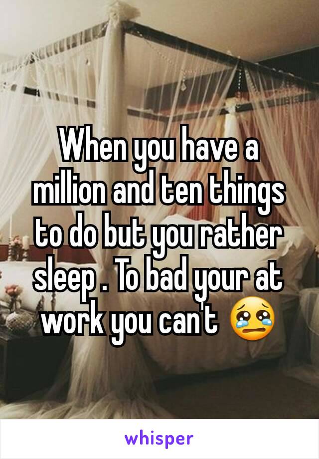 When you have a million and ten things to do but you rather sleep . To bad your at work you can't 😢