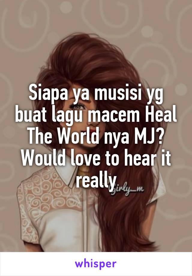 Siapa ya musisi yg buat lagu macem Heal The World nya MJ? Would love to hear it really