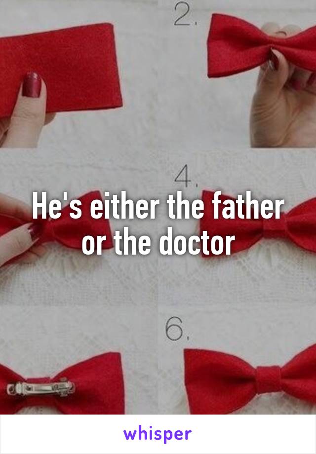 He's either the father or the doctor