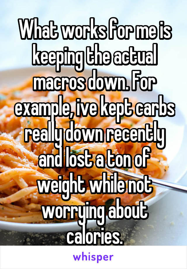 What works for me is keeping the actual macros down. For example, ive kept carbs really down recently and lost a ton of weight while not worrying about calories.