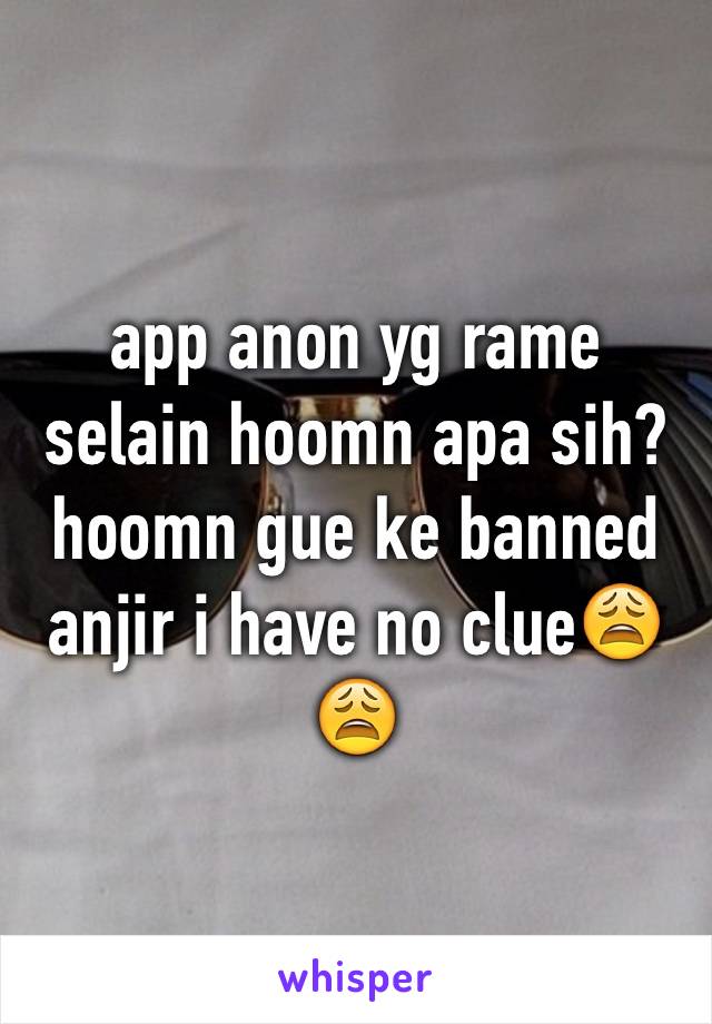 app anon yg rame selain hoomn apa sih? hoomn gue ke banned anjir i have no clue😩😩