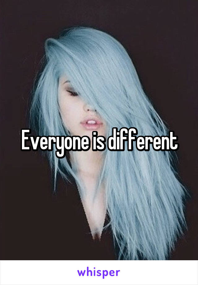 Everyone is different