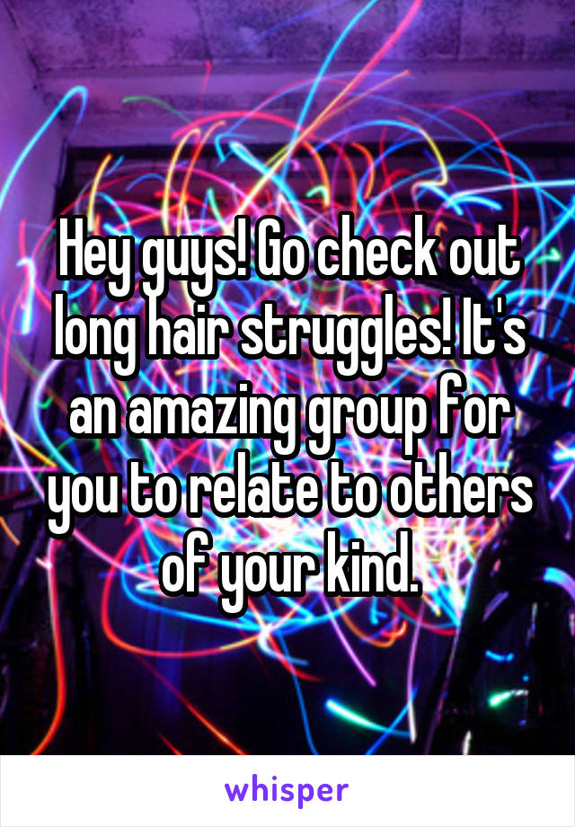 Hey guys! Go check out long hair struggles! It's an amazing group for you to relate to others of your kind.