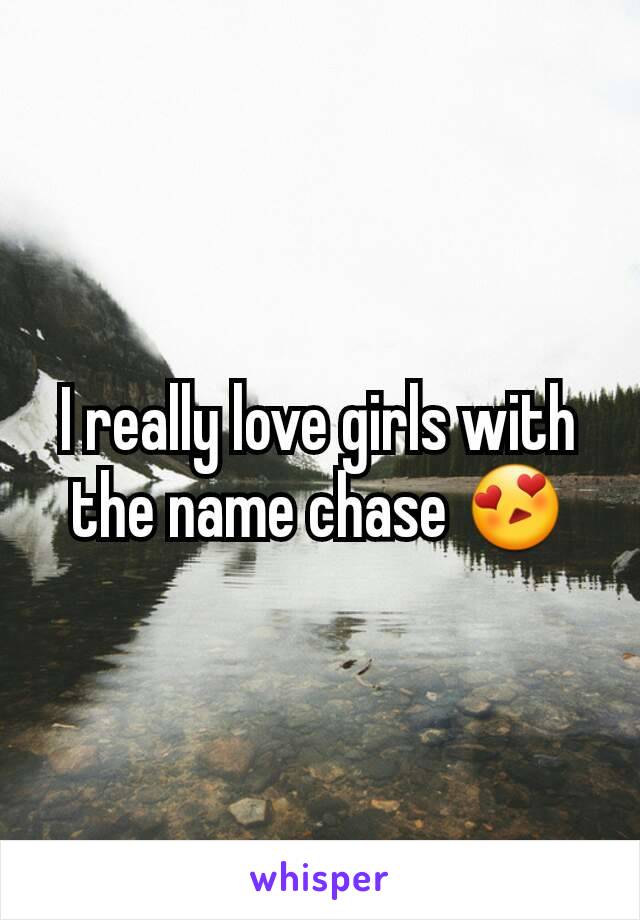 I really love girls with the name chase 😍