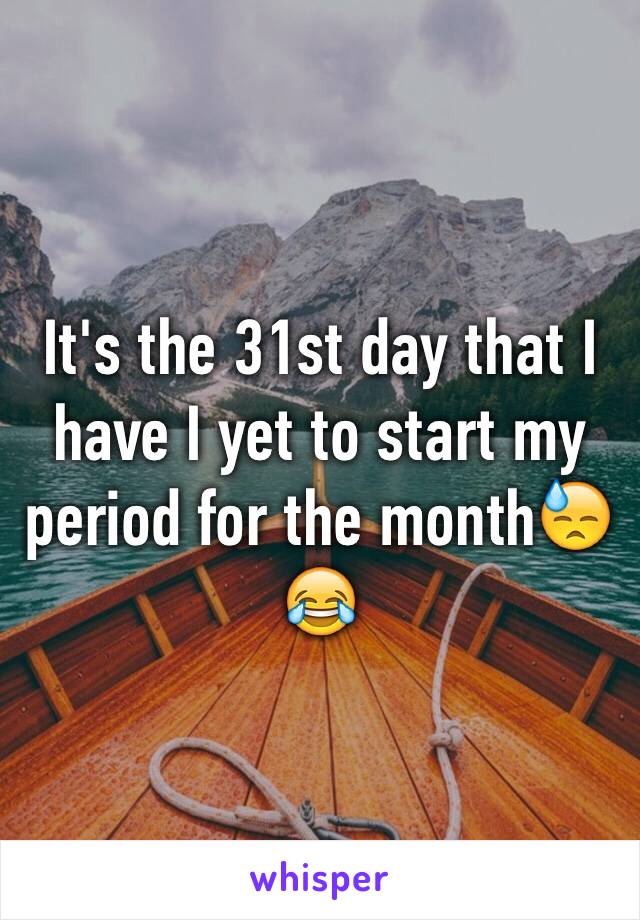 It's the 31st day that I have I yet to start my period for the month😓😂