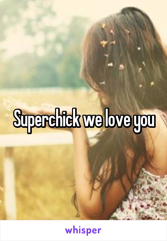 Superchick we love you