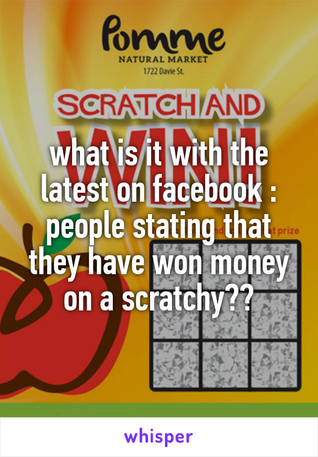 what is it with the latest on facebook : people stating that they have won money on a scratchy??