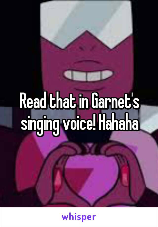 Read that in Garnet's singing voice! Hahaha