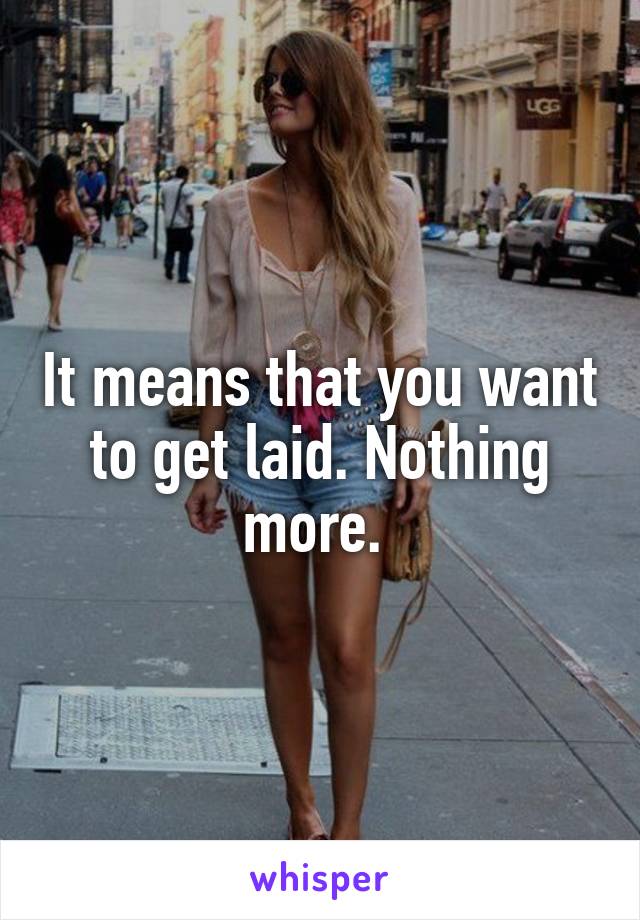 It means that you want to get laid. Nothing more. 