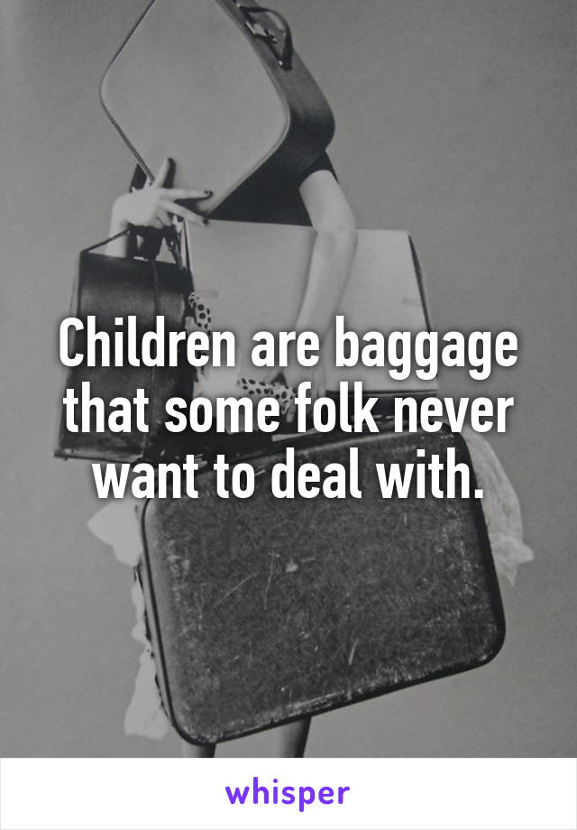 Children are baggage that some folk never want to deal with.