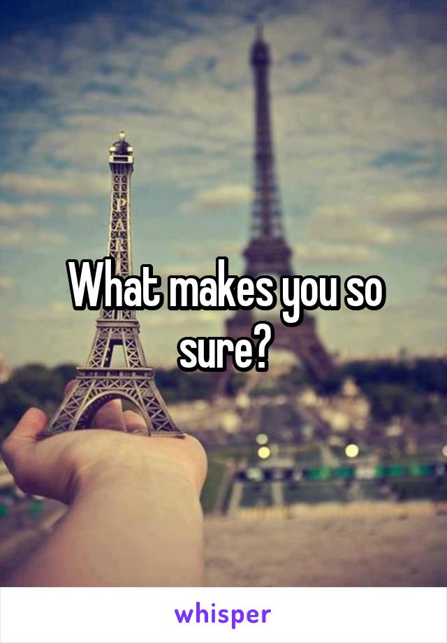 What makes you so sure?