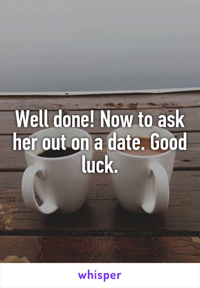 Well done! Now to ask her out on a date. Good luck.